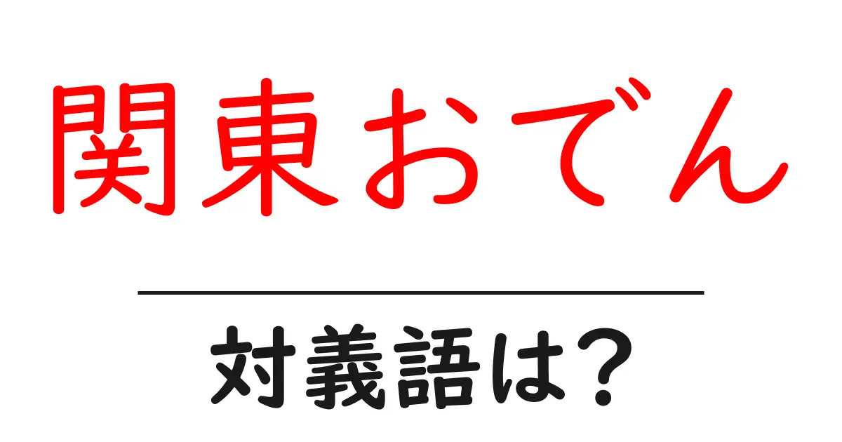 関東おでんの対義語・反対語を使用例を交えて分かりやすく解説!