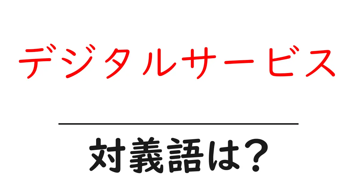デジタルサービスの対義語・反対語を使用例を交えて分かりやすく解説！