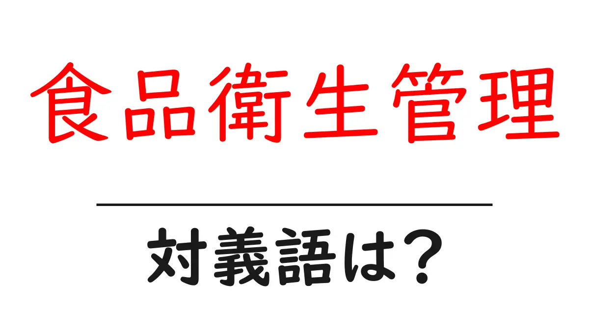 食品衛生管理の対義語・反対語を使用例を交えて分かりやすく解説!