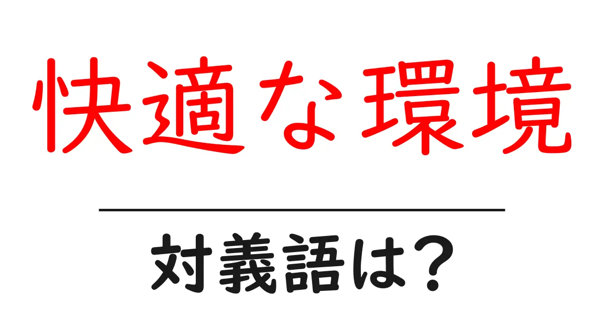 快適な環境の対義語・反対語を使用例を交えて分かりやすく解説!