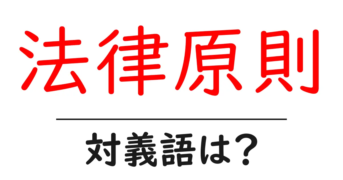 法律原則の対義語・反対語を使用例を交えて分かりやすく解説!