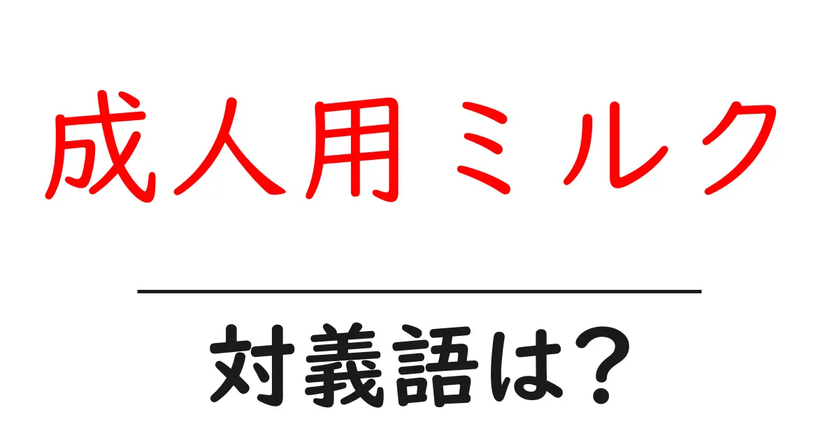 成人用ミルクの対義語・反対語を使用例を交えて分かりやすく解説!