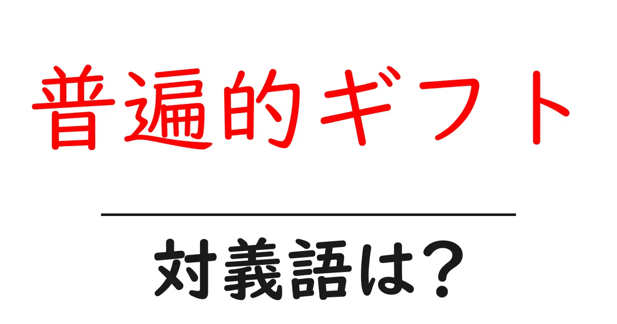 普遍的ギフトの対義語・反対語を使用例を交えて分かりやすく解説!