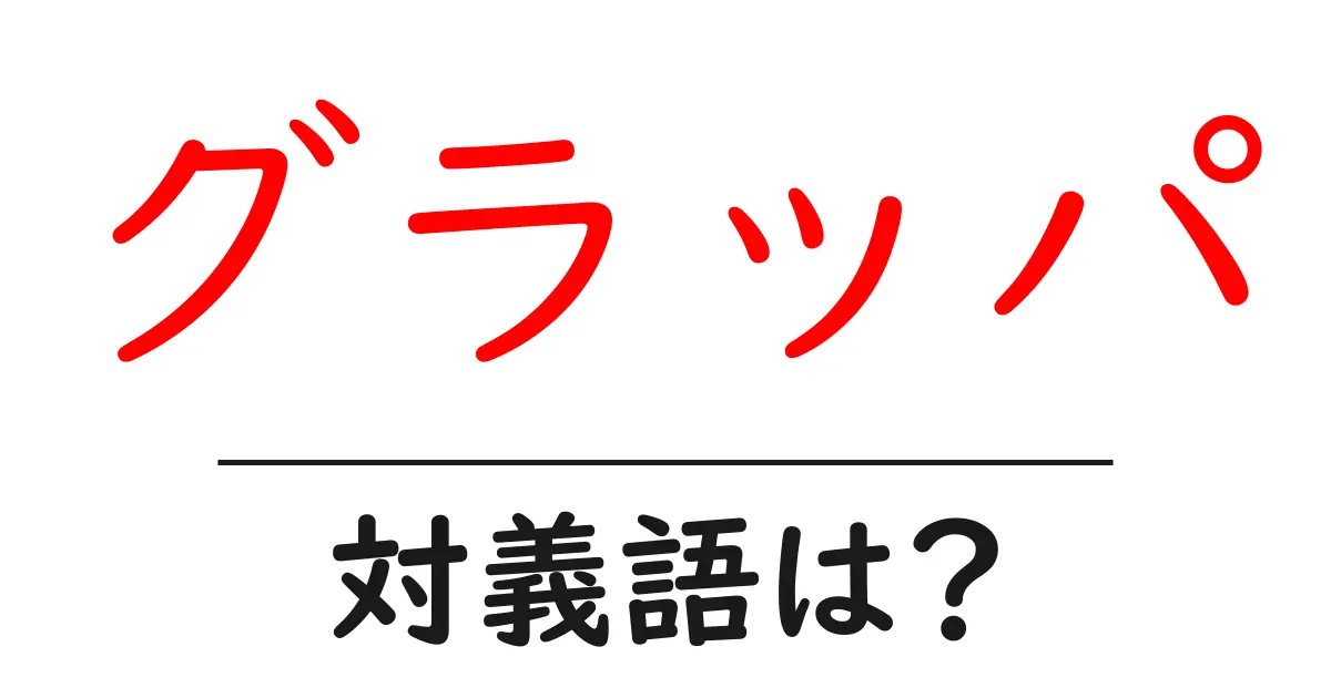 グラッパの対義語・反対語を使用例を交えて分かりやすく解説!