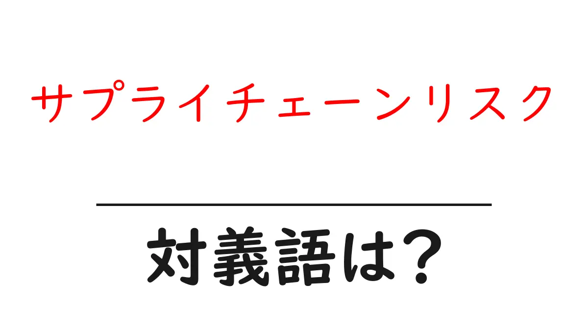 サプライチェーンリスクの対義語・反対語を使用例を交えて分かりやすく解説!