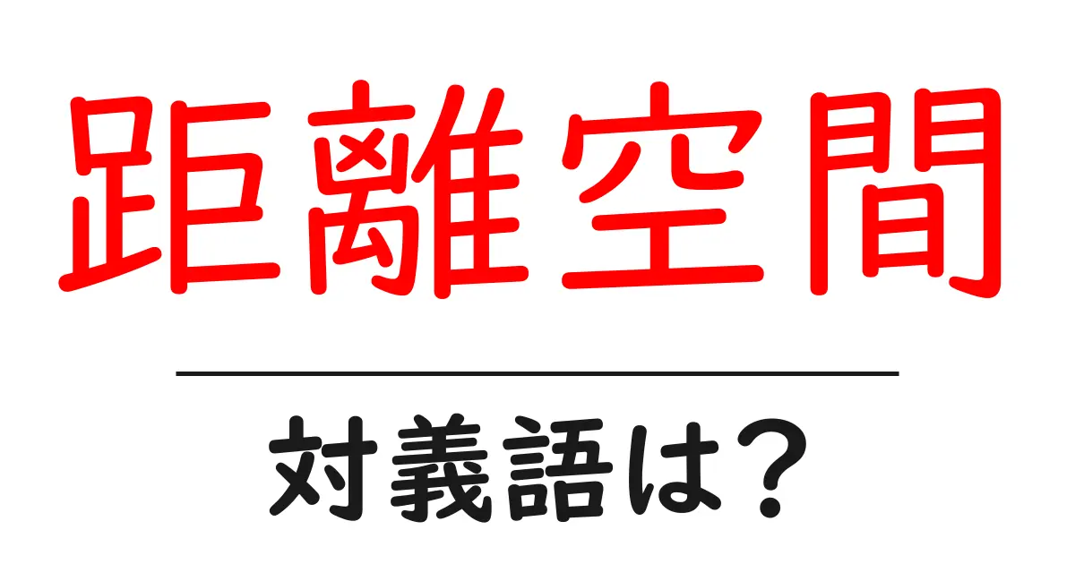 距離空間の対義語・反対語を使用例を交えて分かりやすく解説!