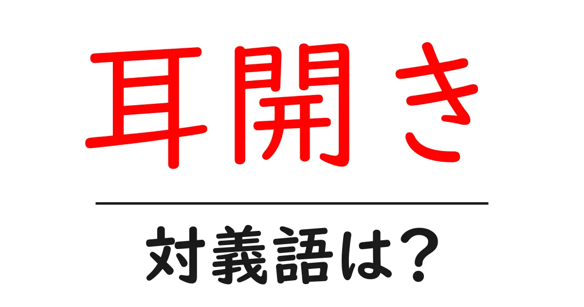 耳開きの対義語・反対語を使用例を交えて分かりやすく解説!