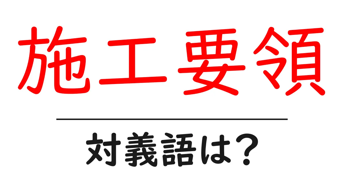施工要領の対義語・反対語を使用例を交えて分かりやすく解説!