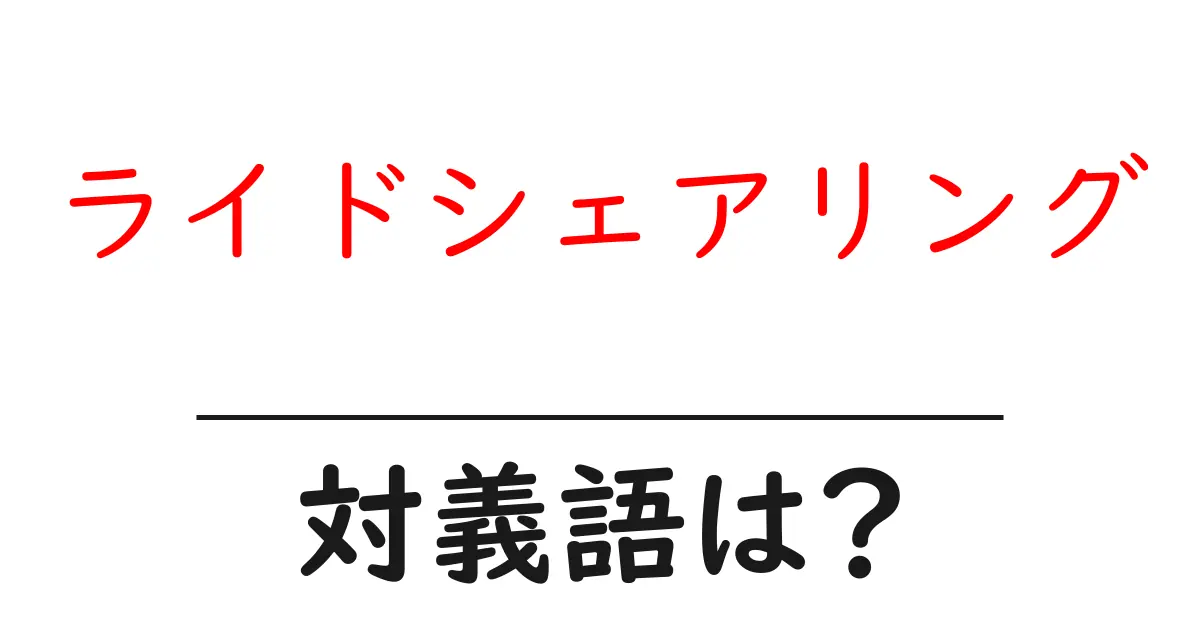 ライドシェアリングの対義語・反対語を使用例を交えて分かりやすく解説!