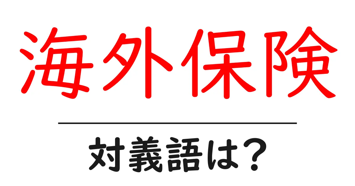 海外保険の対義語・反対語を使用例を交えて分かりやすく解説!