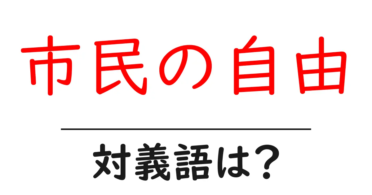 市民の自由の対義語・反対語を使用例を交えて分かりやすく解説!