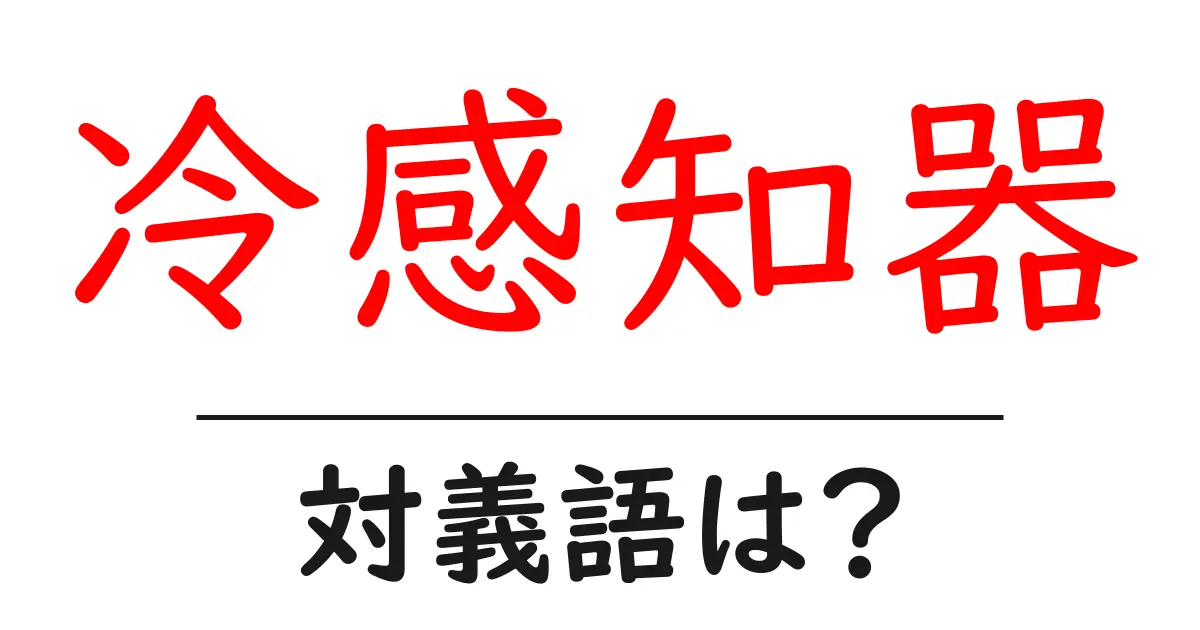 冷感知器の対義語・反対語を使用例を交えて分かりやすく解説!