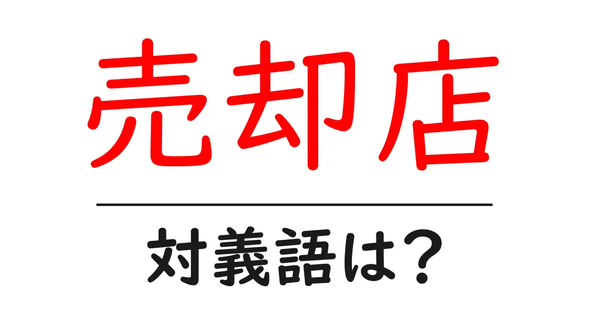 売却店の対義語・反対語を使用例を交えて分かりやすく解説！