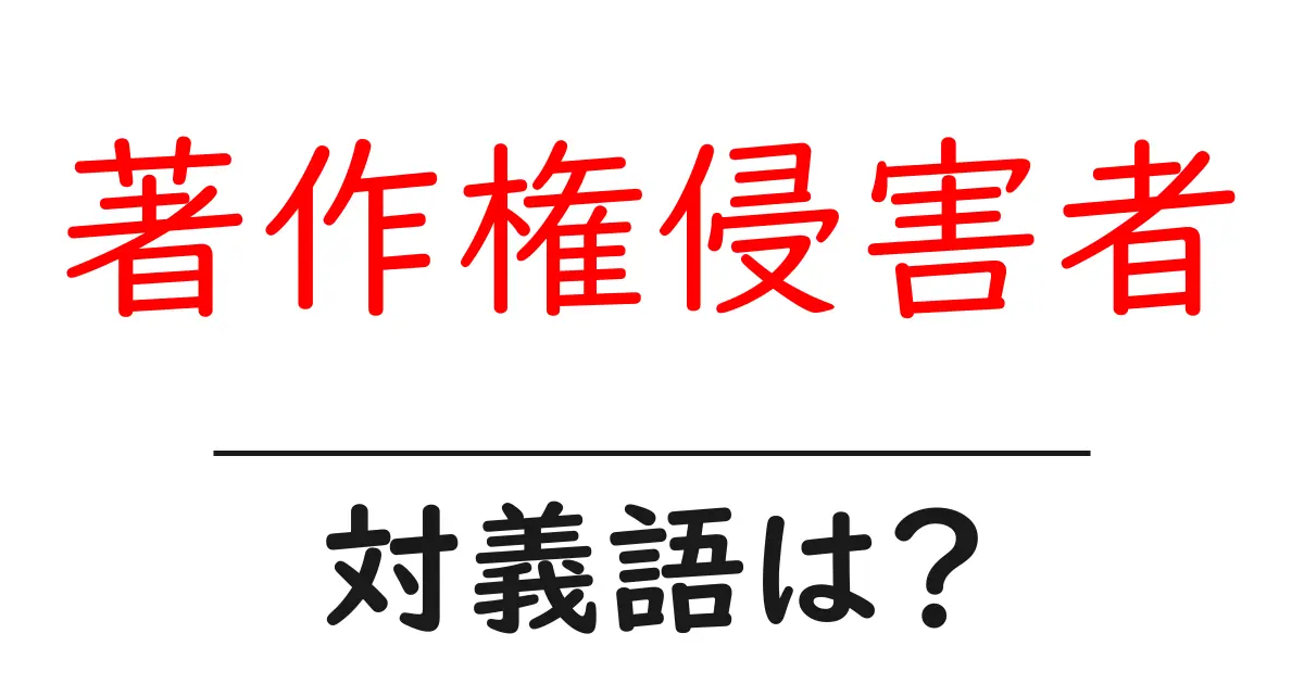著作権侵害者の対義語・反対語を使用例を交えて分かりやすく解説!