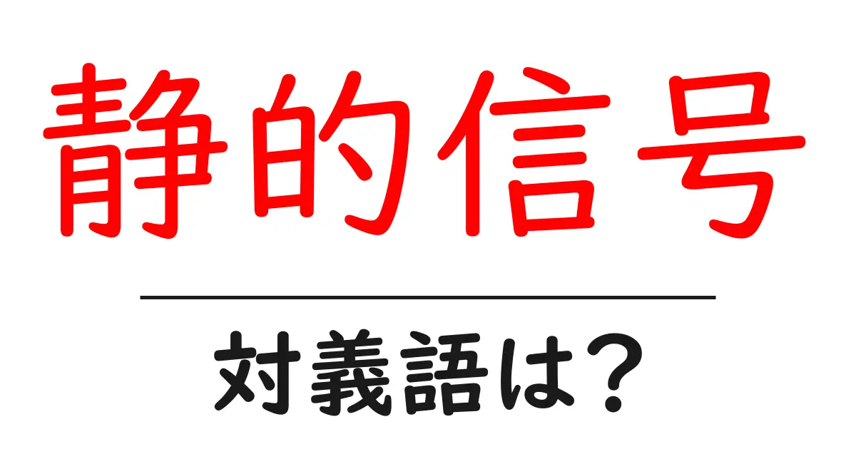 静的信号の対義語・反対語を使用例を交えて分かりやすく解説!