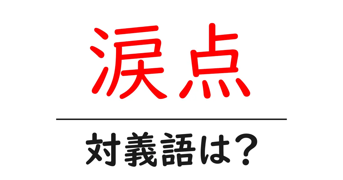 涙点の対義語・反対語を使用例を交えて分かりやすく解説!