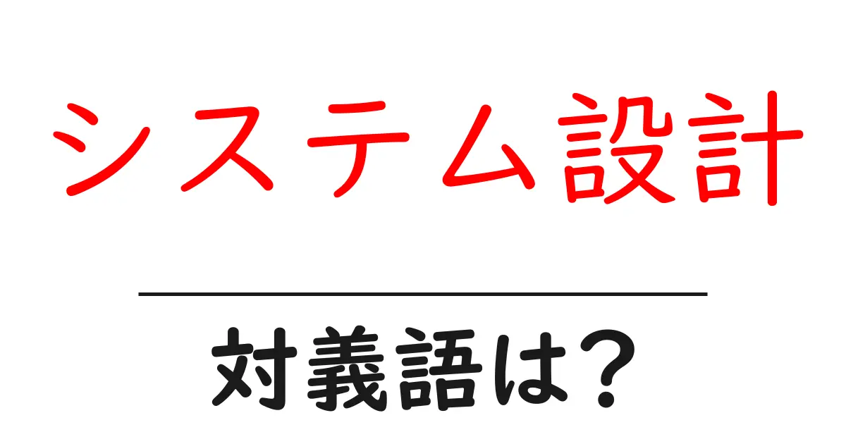 システム設計の対義語・反対語を使用例を交えて分かりやすく解説!