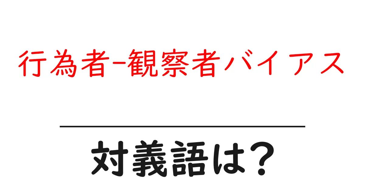 行為者-観察者バイアスの対義語・反対語を使用例を交えて分かりやすく解説!