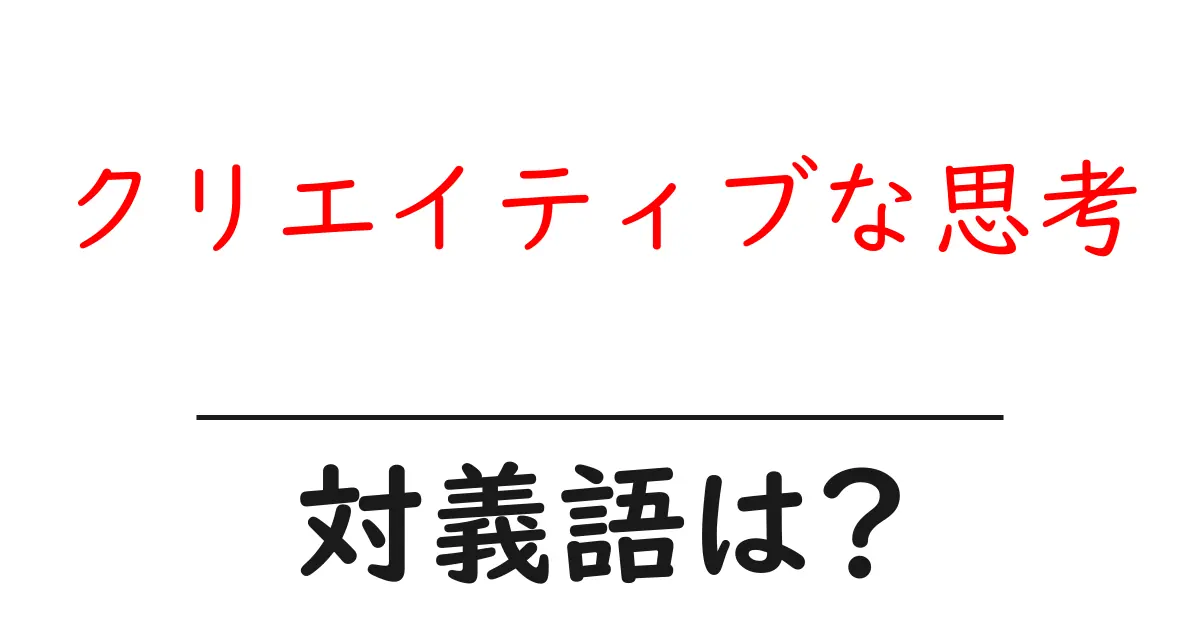 クリエイティブな思考の対義語・反対語を使用例を交えて分かりやすく解説!