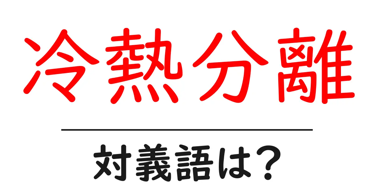 冷熱分離の対義語・反対語を使用例を交えて分かりやすく解説！