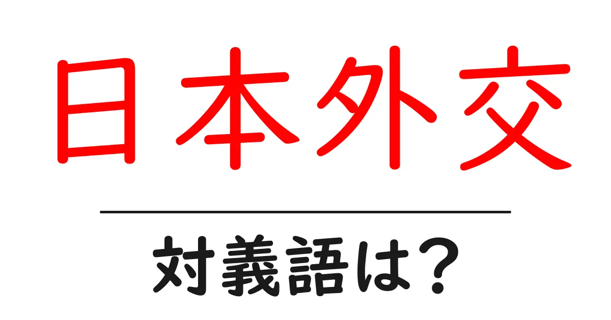 日本外交の対義語・反対語を使用例を交えて分かりやすく解説!