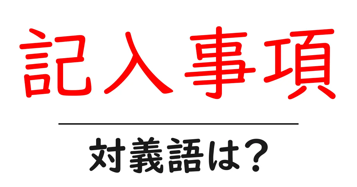 記入事項の対義語・反対語を使用例を交えて分かりやすく解説!