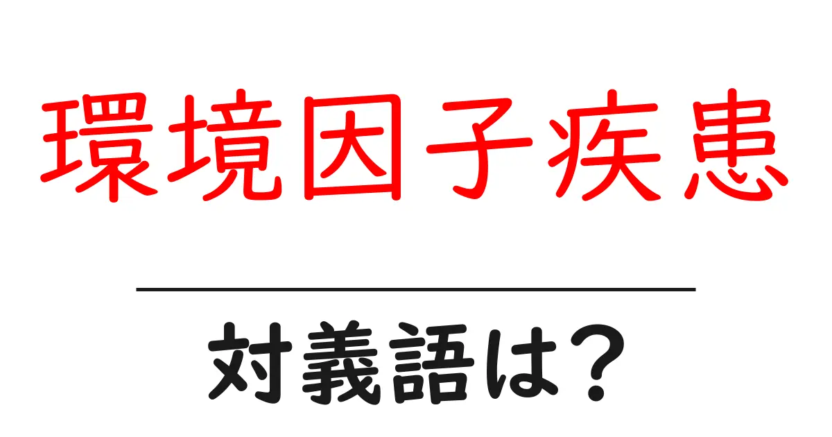 環境因子疾患の対義語・反対語を使用例を交えて分かりやすく解説!