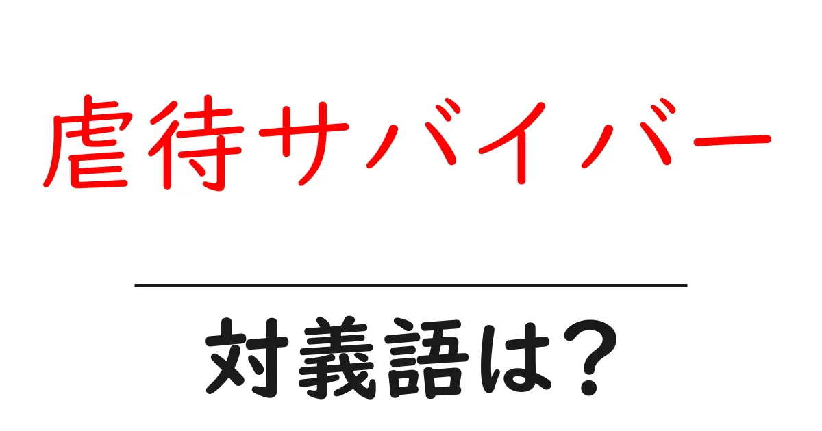 虐待サバイバーの対義語・反対語を使用例を交えて分かりやすく解説！