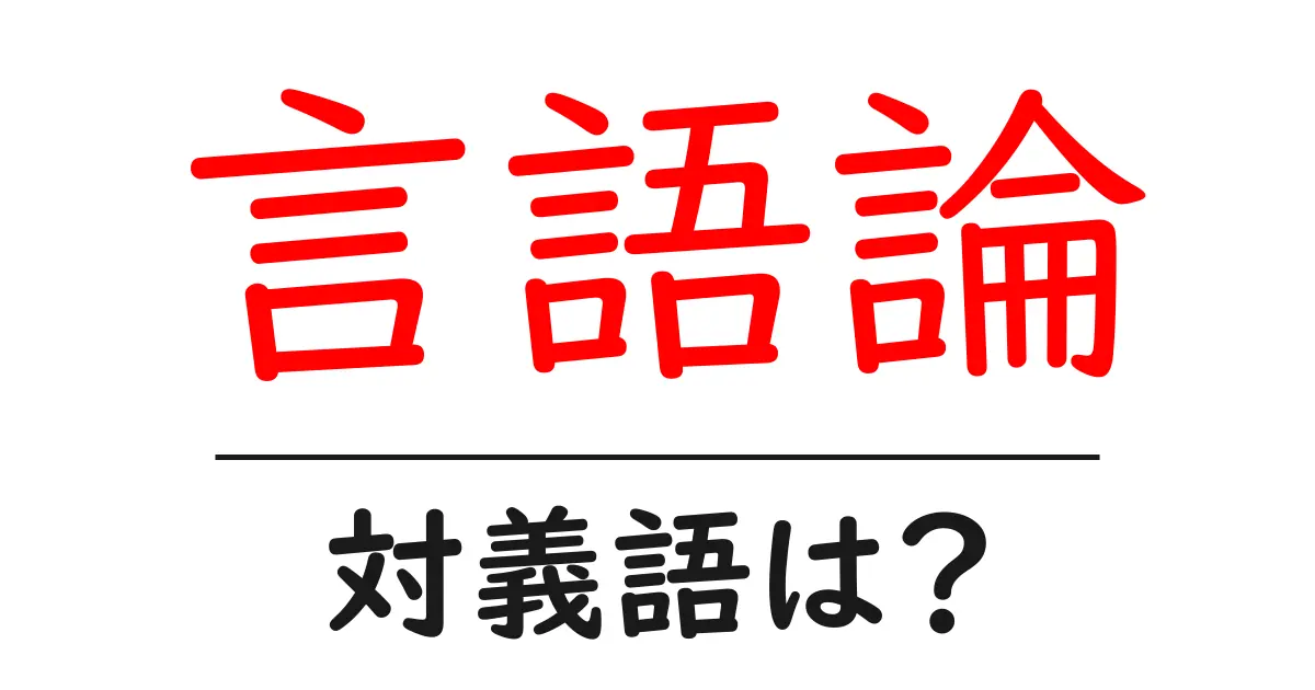 言語論の対義語・反対語を使用例を交えて分かりやすく解説!