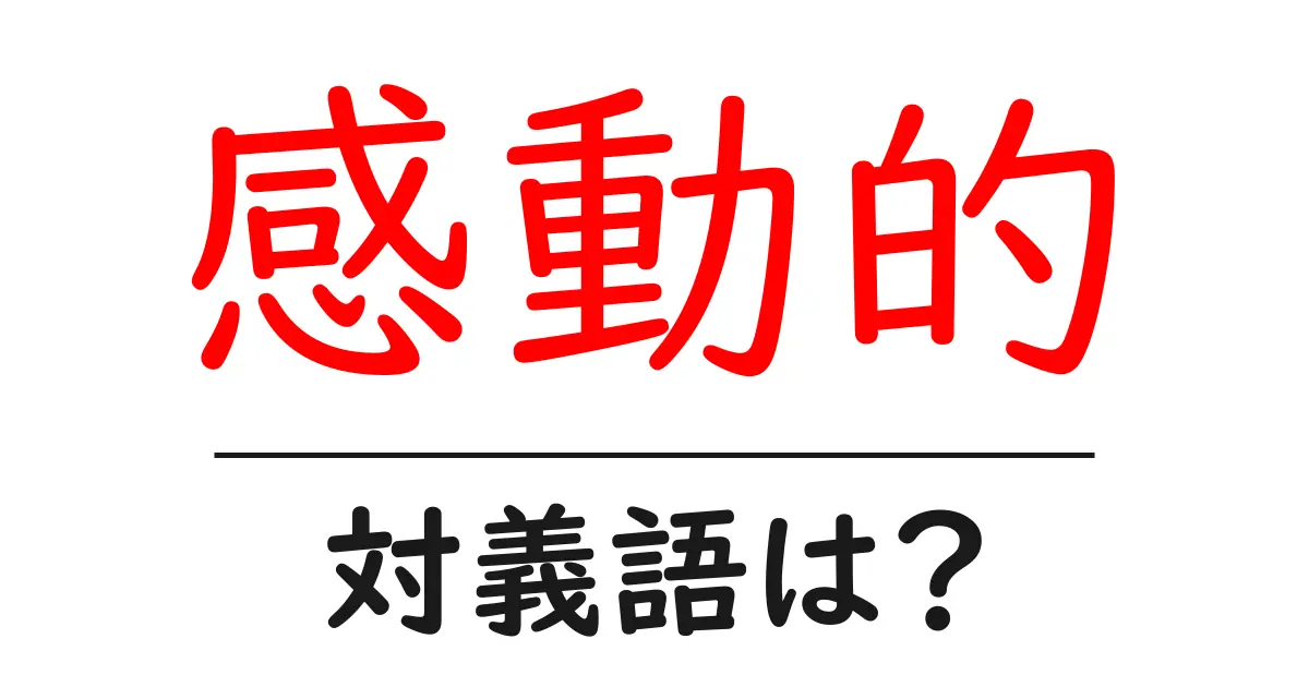 感動的の対義語・反対語を使用例を交えて分かりやすく解説!
