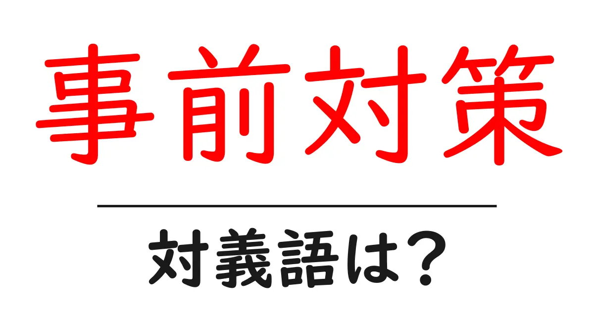 事前対策の対義語・反対語を使用例を交えて分かりやすく解説!