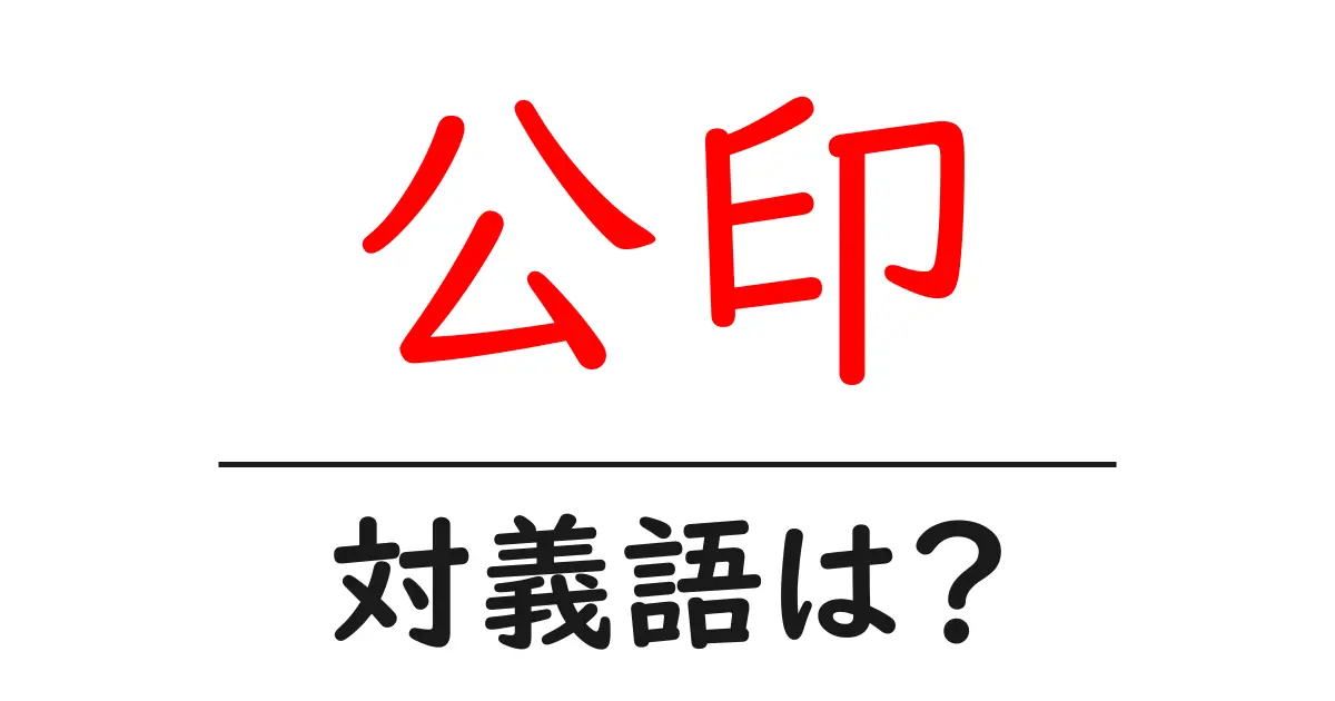 公印の対義語・反対語を使用例を交えて分かりやすく解説！
