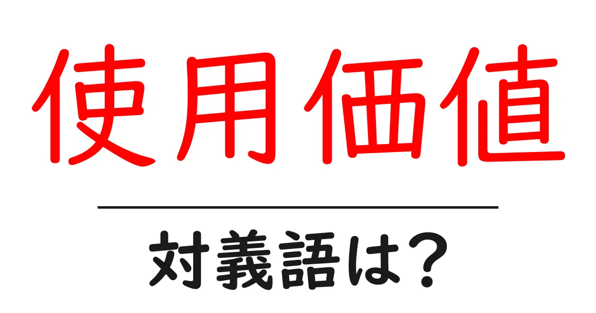 使用価値の対義語・反対語を使用例を交えて分かりやすく解説!