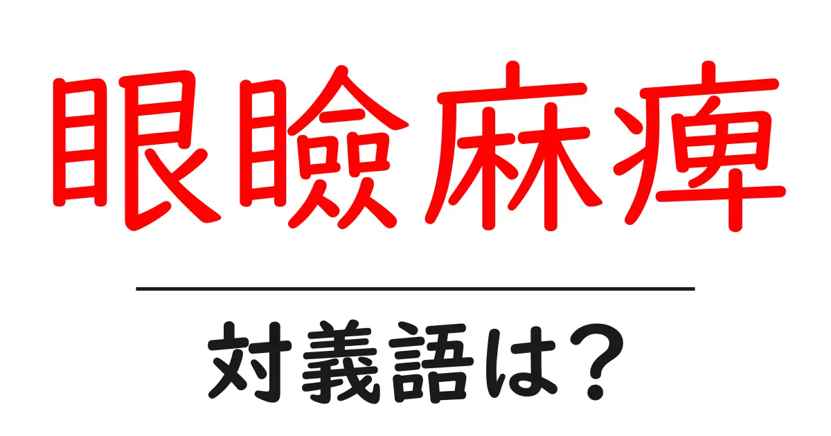 眼瞼麻痺の対義語・反対語を使用例を交えて分かりやすく解説!