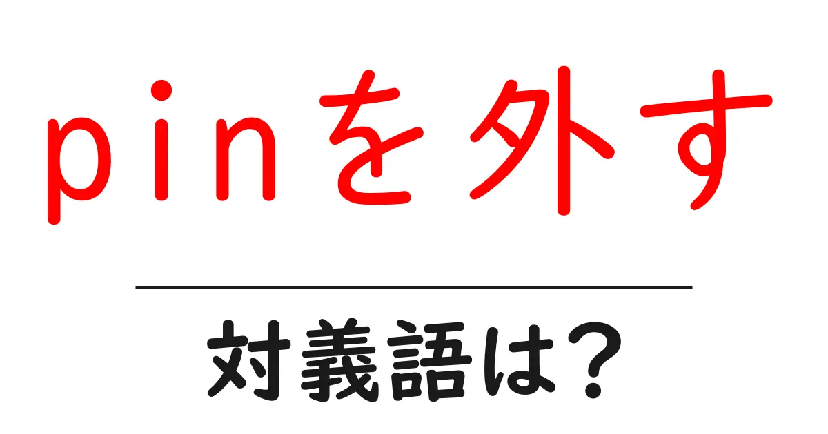 pinを外すの対義語・反対語を使用例を交えて分かりやすく解説！