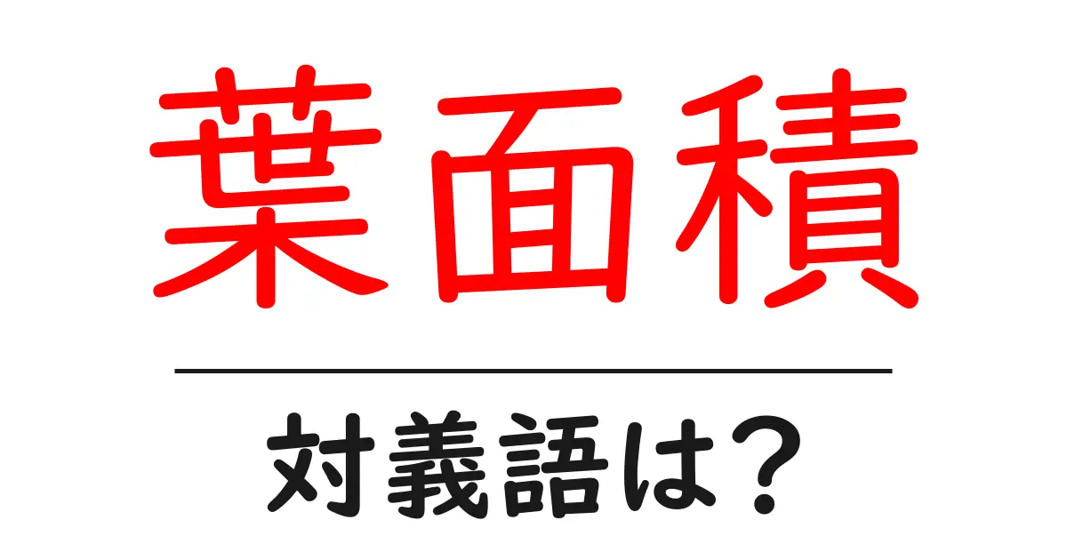 葉面積の対義語・反対語を使用例を交えて分かりやすく解説!