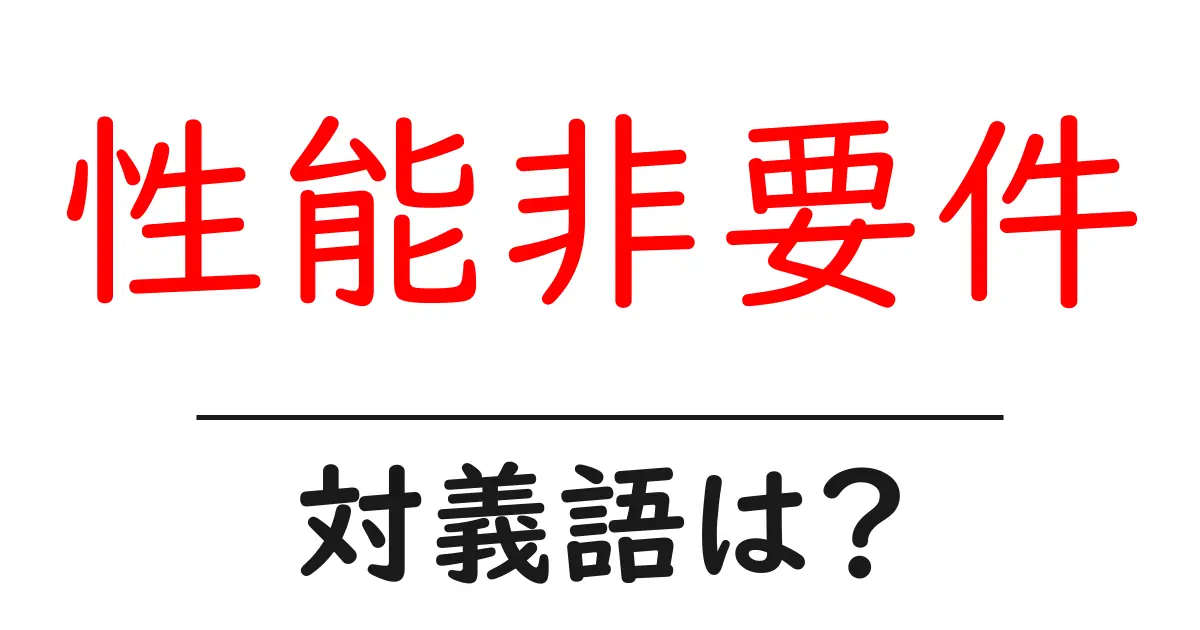 性能非要件の対義語・反対語を使用例を交えて分かりやすく解説!