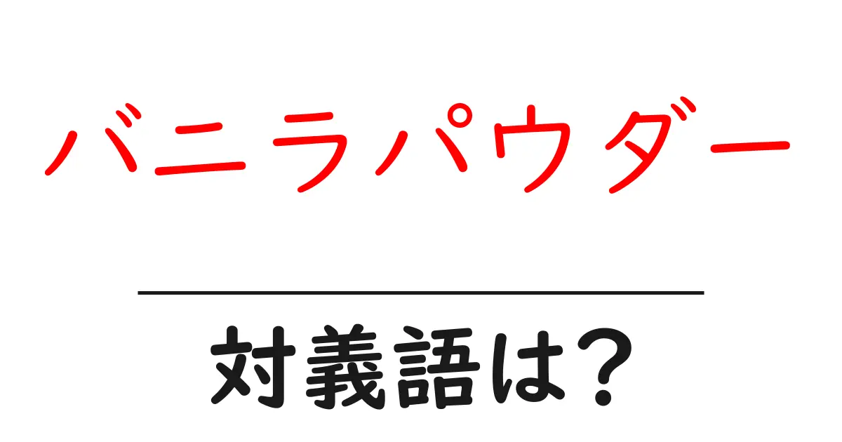 バニラパウダーの対義語・反対語を使用例を交えて分かりやすく解説!