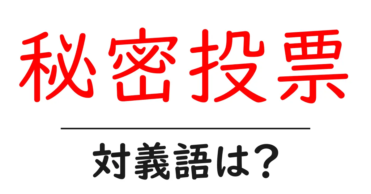 秘密投票の対義語・反対語を使用例を交えて分かりやすく解説!