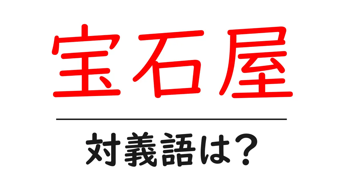 宝石屋の対義語・反対語を使用例を交えて分かりやすく解説!