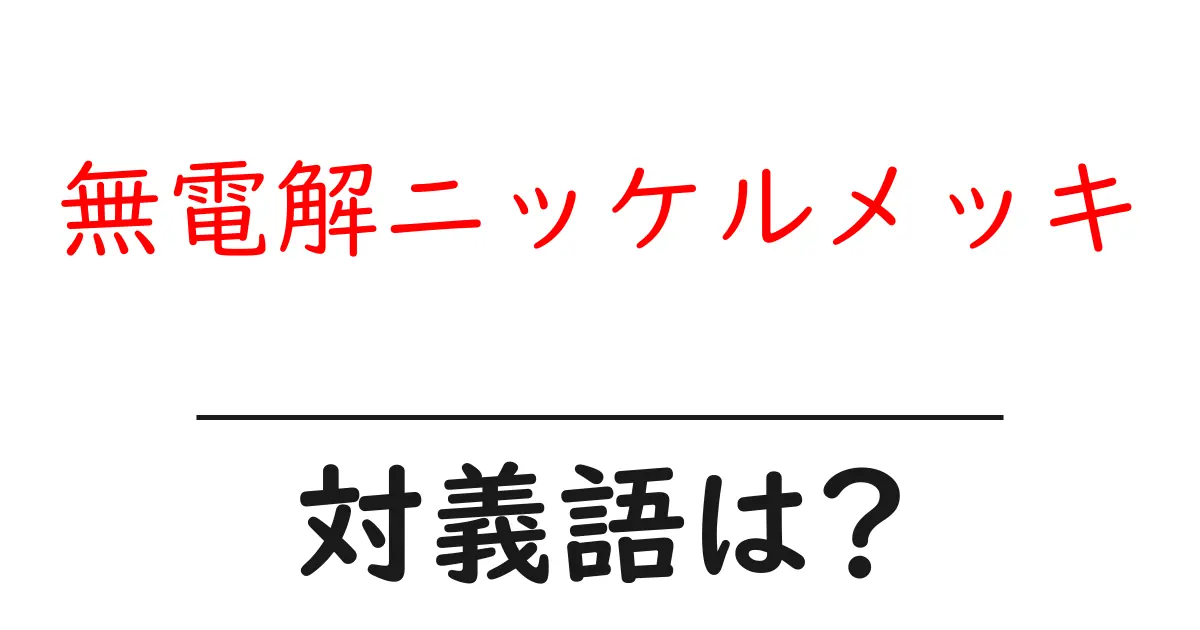 無電解ニッケルメッキの対義語・反対語を使用例を交えて分かりやすく解説！