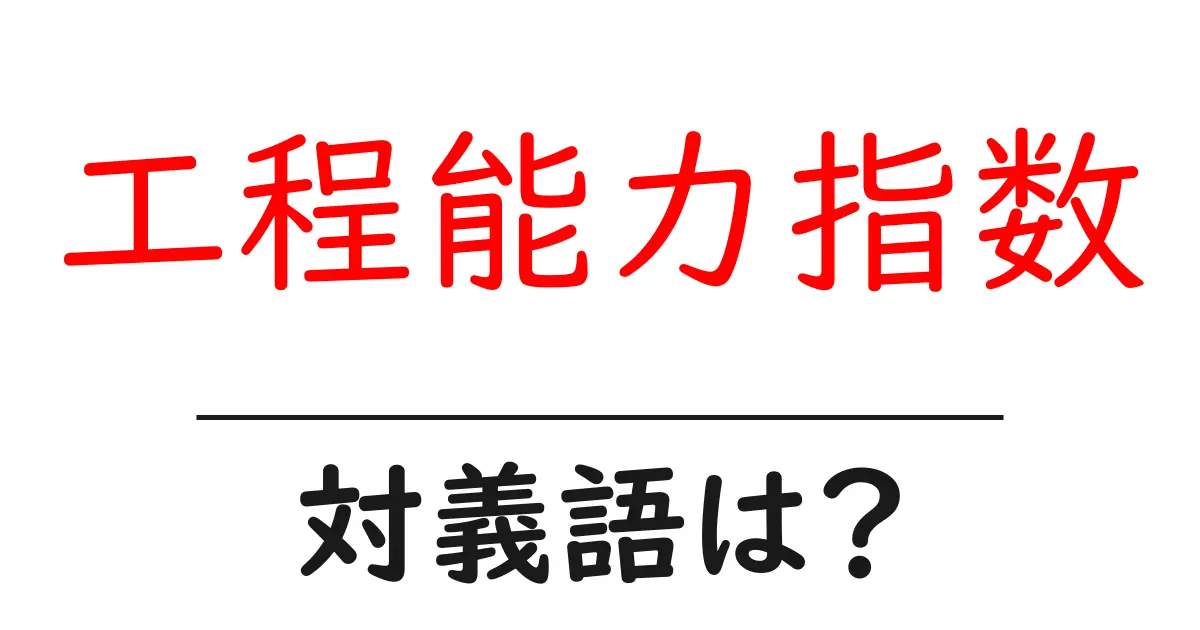 工程能力指数の対義語・反対語を使用例を交えて分かりやすく解説!