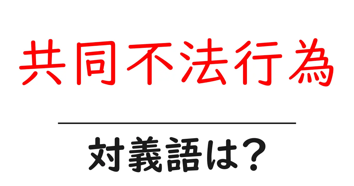 共同不法行為の対義語・反対語を使用例を交えて分かりやすく解説!
