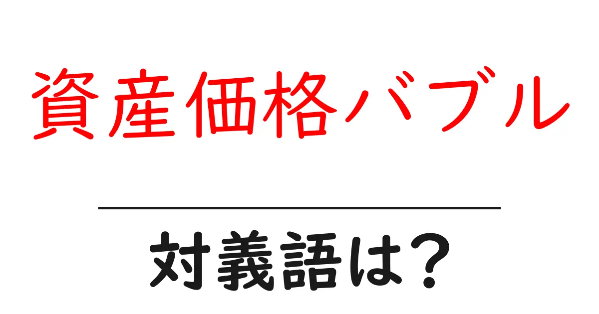 資産価格バブルの対義語・反対語を使用例を交えて分かりやすく解説!