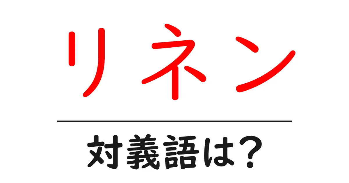 リネンの対義語・反対語を使用例を交えて分かりやすく解説!