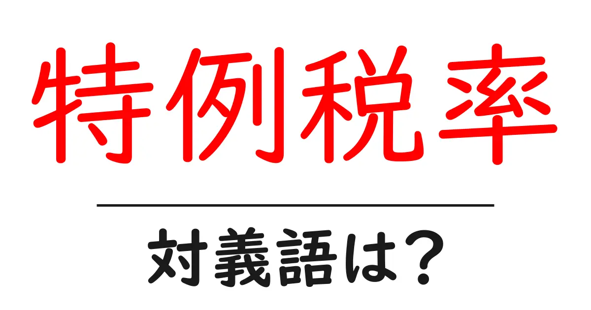特例税率の対義語・反対語を使用例を交えて分かりやすく解説!