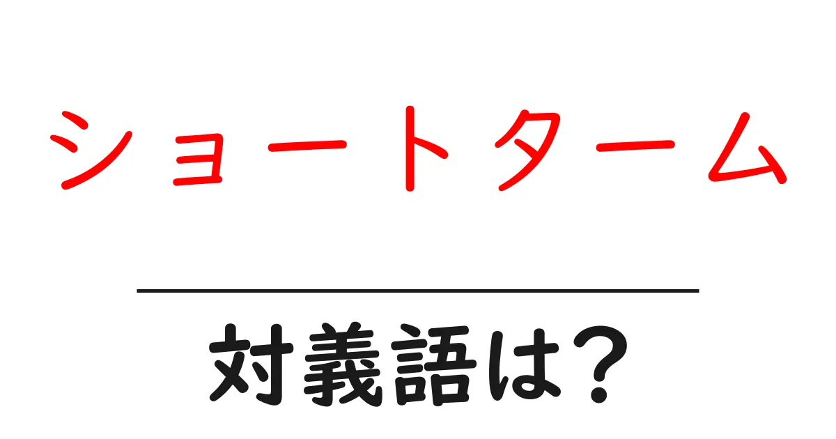 ショートタームの対義語・反対語を使用例を交えて分かりやすく解説!