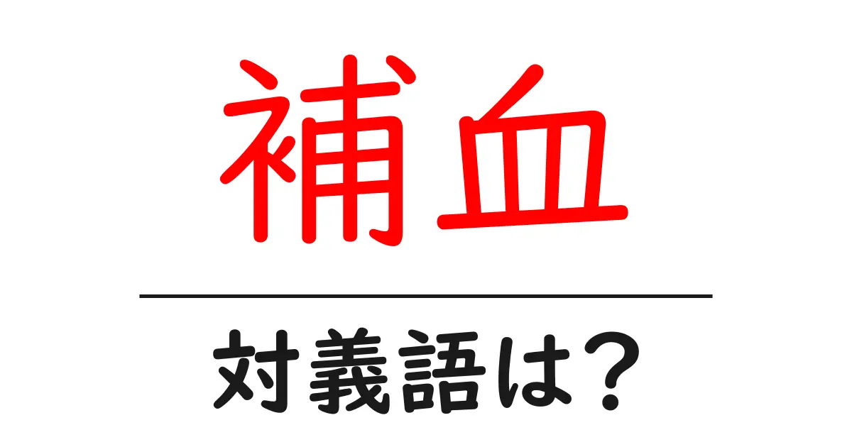 補血の対義語・反対語を使用例を交えて分かりやすく解説！