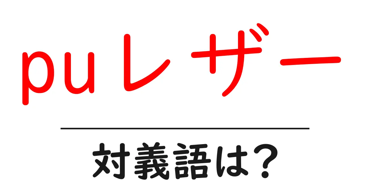 puレザーの対義語・反対語を使用例を交えて分かりやすく解説!