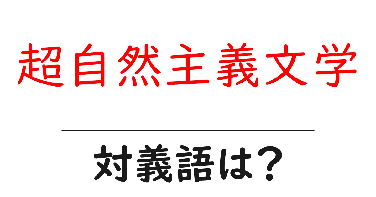 超自然主義文学の対義語・反対語を使用例を交えて分かりやすく解説！